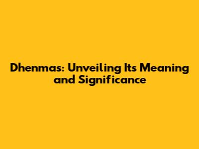 Dhenmas: Unveiling Its Meaning and Significance