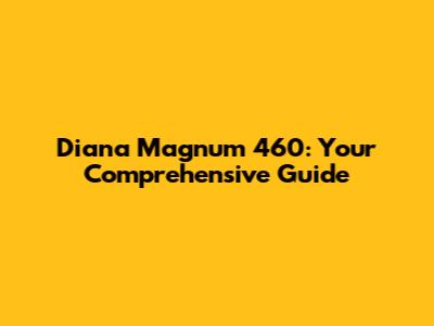 Diana Magnum 460: Your Comprehensive Guide