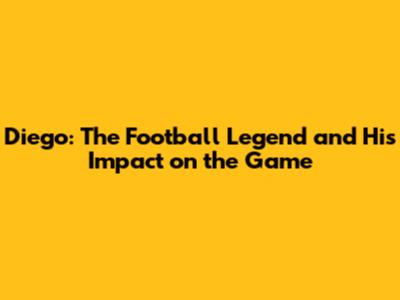 Diego: The Football Legend and His Impact on the Game