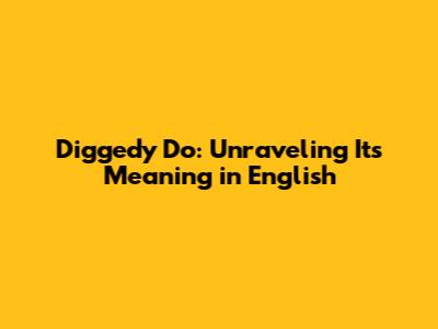 Diggedy Do: Unraveling Its Meaning in English