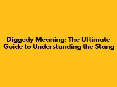 Diggedy Meaning: The Ultimate Guide to Understanding the Slang