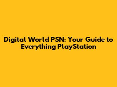 Digital World PSN: Your Guide to Everything PlayStation