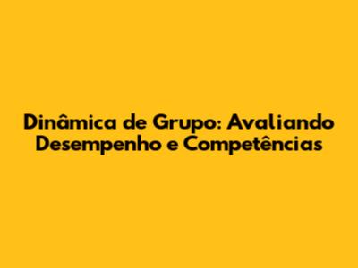 Dinâmica de Grupo: Avaliando Desempenho e Competências