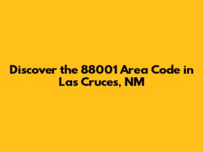 Discover the 88001 Area Code in Las Cruces, NM