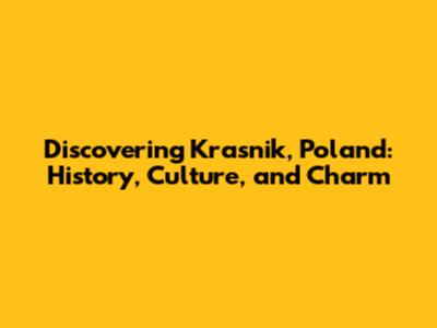 Discovering Krasnik, Poland: History, Culture, and Charm