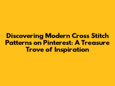 Discovering Modern Cross Stitch Patterns on Pinterest: A Treasure Trove of Inspiration