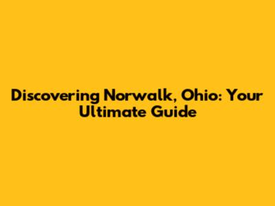 Discovering Norwalk, Ohio: Your Ultimate Guide