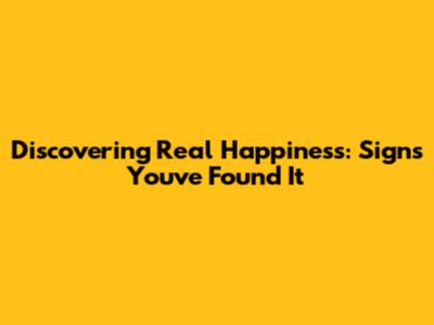 Discovering Real Happiness: Signs You've Found It