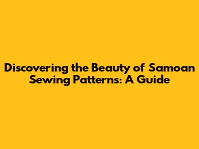 Discovering the Beauty of Samoan Sewing Patterns: A Guide