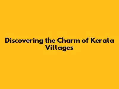 Discovering the Charm of Kerala Villages