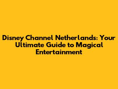 Disney Channel Netherlands: Your Ultimate Guide to Magical Entertainment