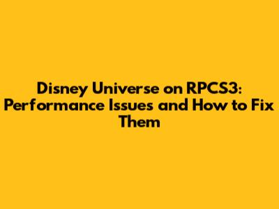 Disney Universe on RPCS3: Performance Issues and How to Fix Them