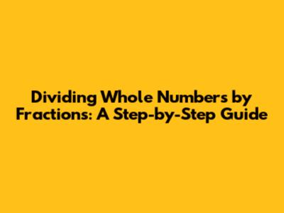 Dividing Whole Numbers by Fractions: A Step-by-Step Guide