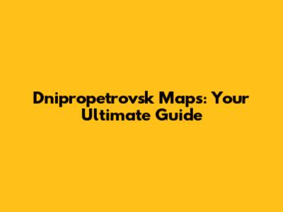Dnipropetrovsk Maps: Your Ultimate Guide