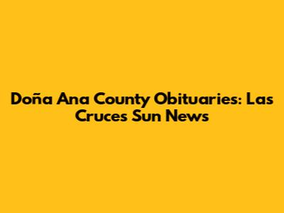 Doña Ana County Obituaries: Las Cruces Sun News