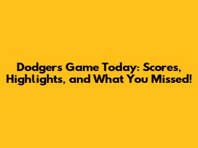Dodgers Game Today: Scores, Highlights, and What You Missed!