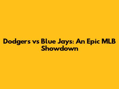 Dodgers vs Blue Jays: An Epic MLB Showdown