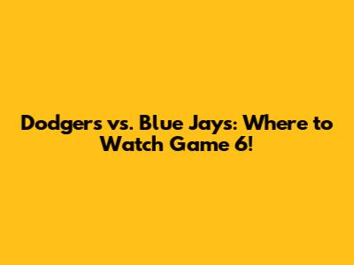 Dodgers vs. Blue Jays: Where to Watch Game 6!