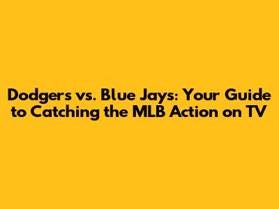 Dodgers vs. Blue Jays: Your Guide to Catching the MLB Action on TV