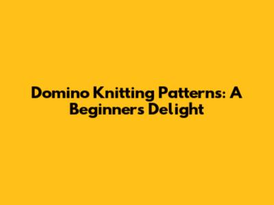 Domino Knitting Patterns: A Beginner's Delight