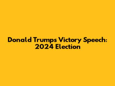 Donald Trump's Victory Speech: 2024 Election