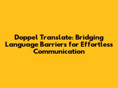 Doppel Translate: Bridging Language Barriers for Effortless Communication