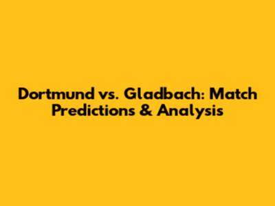 Dortmund vs. Gladbach: Match Predictions & Analysis