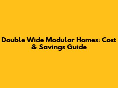 Double Wide Modular Homes: Cost & Savings Guide