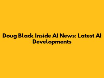 Doug Black Inside AI News: Latest AI Developments