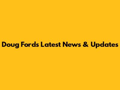 Doug Ford's Latest News & Updates