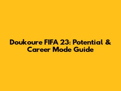 Doukoure FIFA 23: Potential & Career Mode Guide