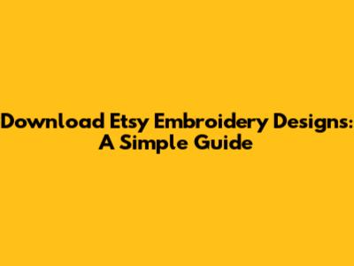 Download Etsy Embroidery Designs: A Simple Guide