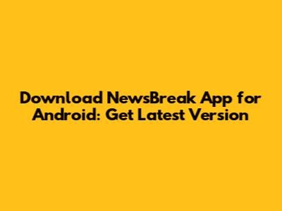 Download NewsBreak App for Android: Get Latest Version