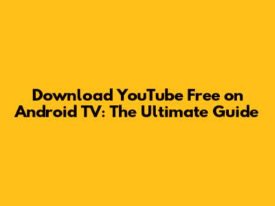 Download YouTube Free on Android TV: The Ultimate Guide