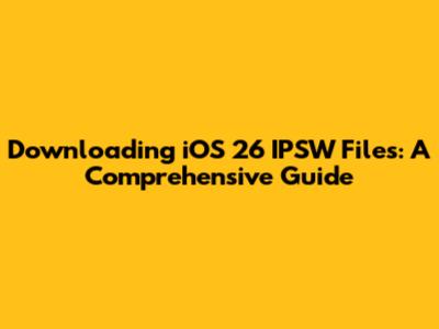 Downloading iOS 26 IPSW Files: A Comprehensive Guide