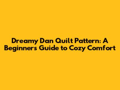 Dreamy Dan Quilt Pattern: A Beginner's Guide to Cozy Comfort