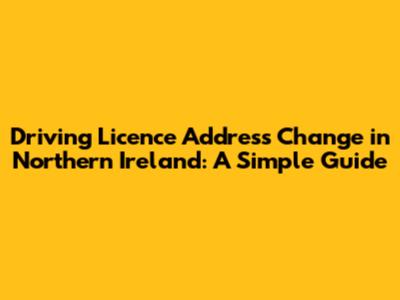 Driving Licence Address Change in Northern Ireland: A Simple Guide