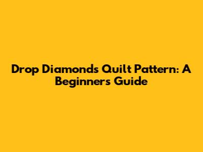 Drop Diamonds Quilt Pattern: A Beginner's Guide