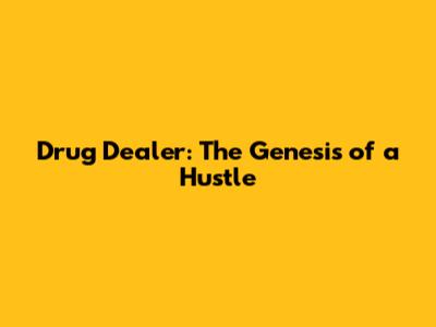 Drug Dealer: The Genesis of a Hustle