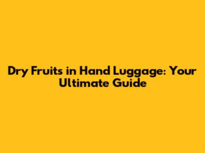 Dry Fruits in Hand Luggage: Your Ultimate Guide