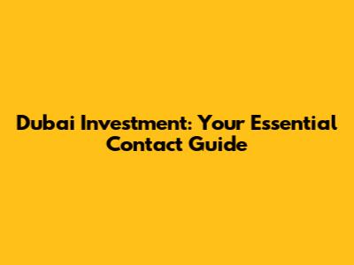 Dubai Investment: Your Essential Contact Guide