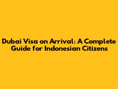 Dubai Visa on Arrival: A Complete Guide for Indonesian Citizens