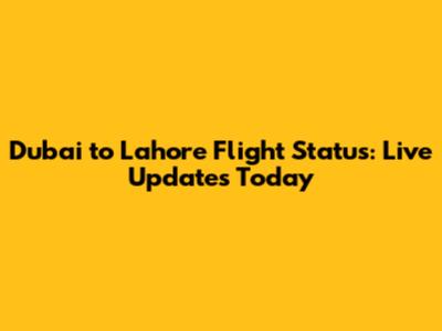 Dubai to Lahore Flight Status: Live Updates Today