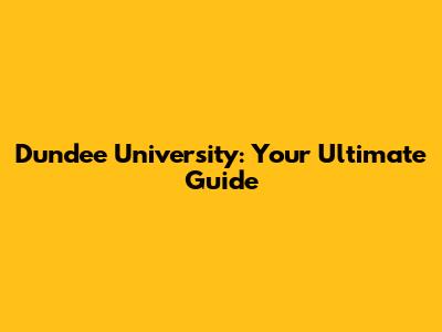 Dundee University: Your Ultimate Guide