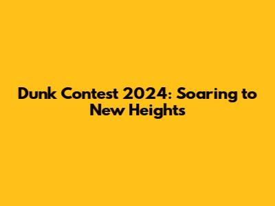 Dunk Contest 2024: Soaring to New Heights