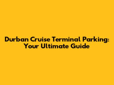 Durban Cruise Terminal Parking: Your Ultimate Guide