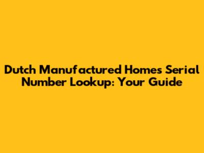 Dutch Manufactured Homes Serial Number Lookup: Your Guide