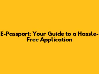 E-Passport: Your Guide to a Hassle-Free Application
