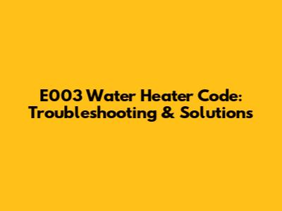 E003 Water Heater Code: Troubleshooting & Solutions