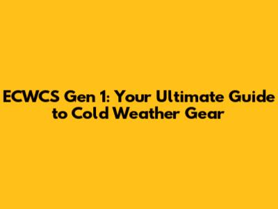 ECWCS Gen 1: Your Ultimate Guide to Cold Weather Gear
